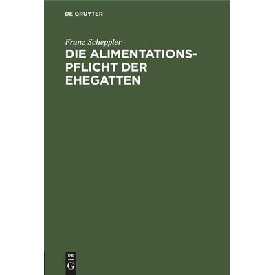Die Alimentationspflicht der Ehegatten, Gebundene Ausgabe von Franz Scheppler, De Gruyter Mouton, 978-3-11-244425-2