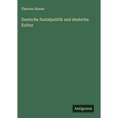 Deutsche Sozialpolitik und deutsche Kultur, Gebundene Ausgabe von Theodor Brauer, Antigonos Verlag, 978-3-563-43169-6