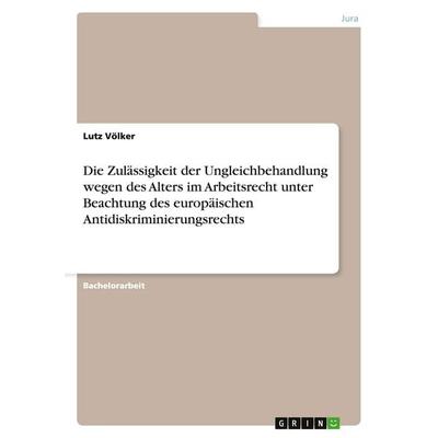 Die Zulässigkeit der Ungleichbehandlung wegen des Alters im Arbeitsrecht unter Beachtung des europäischen Antidiskriminierungsrechts, Taschenbuch von