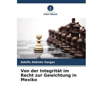 Von der Integrität im Recht zur Gewichtung in Mexiko, Taschenbuch von Adolfo Aldrete Vargas, Verlag Unser Wissen, 978-620-6-54716-7