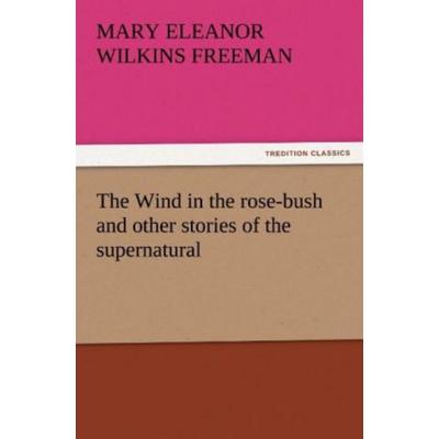 The Wind in the rose-bush and other stories of the supernatural, Taschenbuch von Mary Eleanor Wilkins Freeman, Tredition, 978-3-8424-4026-5