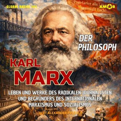 Der Philosoph Karl Marx - Leben und Werke des radikalen Journalisten und Begründers des internationalen Marxismus und Sozialismus - Bert Alexander