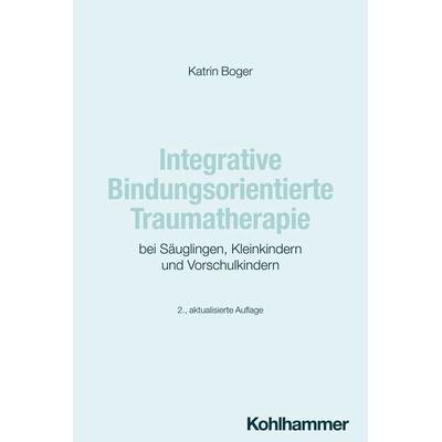 Integrative Bindungsorientierte Traumatherapie bei Säuglingen, Kleinkindern und Vorschulkindern, Taschenbuch von Katrin Boger, Kohlhammer,