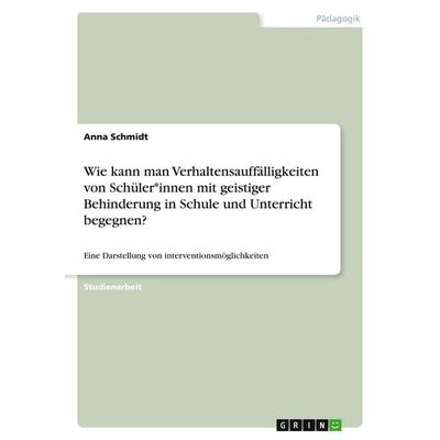 Wie kann man Verhaltensauffälligkeiten von Schüler*innen mit geistiger Behinderung in Schule und Unterricht begegnen?, Taschenbuch von Anna Schmidt,