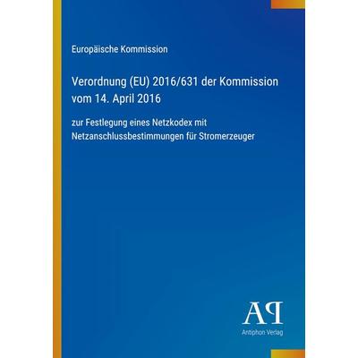 Verordnung (EU) 2016/631 der Kommission vom 14. April 2016, Taschenbuch von Europäische Kommission, Antiphon Verlag, 978-3-387-99524-4