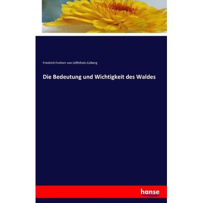 Die Bedeutung und Wichtigkeit des Waldes, Taschenbuch von Friedrich Freiherr Löffelholz-Colberg, Hansebooks, 978-3-7411-2730-4