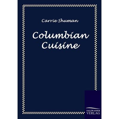 Columbian Cuisine, Taschenbuch von Carrie Shuman, Salzwasser, 978-3-86195-129-2