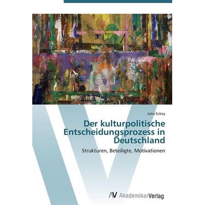 Der kulturpolitische Entscheidungsprozess in Deutschland, Taschenbuch von Julia Eckey, AV Akademikerverlag, 978-3-639-44222-9