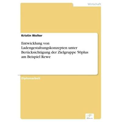 Entwicklung von Ladengestaltungskonzepten unter Berücksichtigung der Zielgruppe 50plus am Beispiel Rewe, Taschenbuch von Kristin Wolter, GRIN,