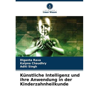 Künstliche Intelligenz und ihre Anwendung in der Kinderzahnheilkunde, Taschenbuch von Diganta Rava,Kalpna Chaudhry,Aditi Singh, Verlag Unser Wissen,