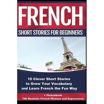 French Short Stories for Beginners 10 Clever Short Stories to Grow Your Vocabulary and Learn French the Fun Way, Taschenbuch von Christian Stahl,