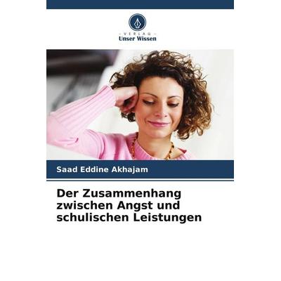 Der Zusammenhang zwischen Angst und schulischen Leistungen, Taschenbuch von Saad Eddine Akhajam, Verlag Unser Wissen