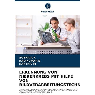 Erkennung von Nierenkrebs mit Hilfe von Bildverarbeitungstechniken, Taschenbuch von Subraja R.,Rajakumar s.,Karthic M., Verlag Unser Wissen,