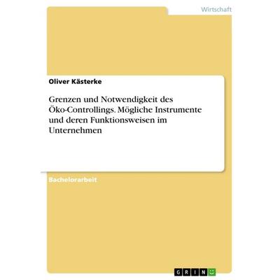 Grenzen und Notwendigkeit des Öko-Controllings. Mögliche Instrumente und deren Funktionsweisen im Unternehmen, Taschenbuch von Oliver Kästerke, GRIN,