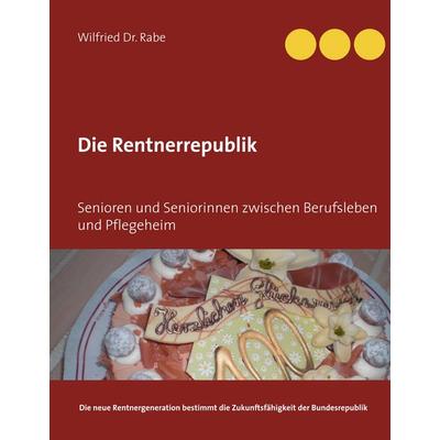 Die Rentnerrepublik, Gebundene Ausgabe von Wilfried Rabe, BoD – Books on Demand, 978-3-7460-7775-8