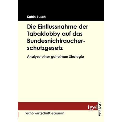 Die Einflussnahme der Tabaklobby auf das Bundesnichtraucherschutzgesetz, Taschenbuch von Katrin Busch, Igel Verlag Literatur & Wissenschaft,