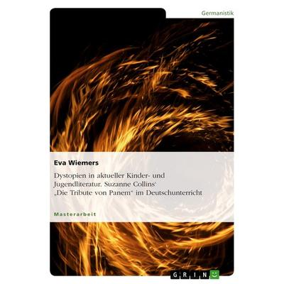 Dystopien in aktueller Kinder- und Jugendliteratur. Suzanne Collins' 'Die Tribute von Panem' im Deutschunterricht, Taschenbuch von Eva Wiemers, GRIN,