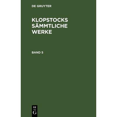 Klopstocks sämmtliche Werke. Band 5, Gebundene Ausgabe von Friedrich Gottlieb Klopstock, De Gruyter, 978-3-11-121890-8