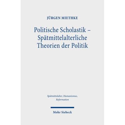 Politische Scholastik - Spätmittelalterliche Theorien der Politik, Gebundene Ausgabe von Jürgen Miethke, Mohr Siebeck, 978-3-16-153487-4