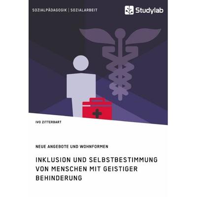 Inklusion und Selbstbestimmung von Menschen mit geistiger Behinderung. Neue Angebote und Wohnformen, Taschenbuch von Ivo Zitterbart, Studylab,