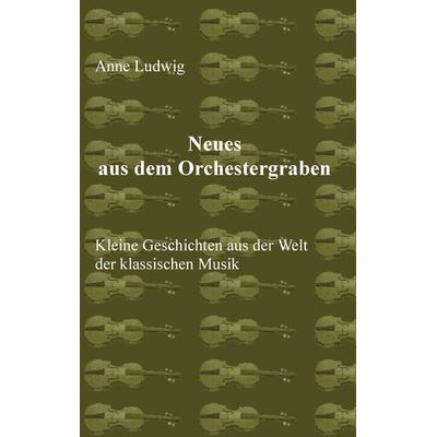 Neues aus dem Orchestergraben, Taschenbuch von Anne Ludwig, BoD – Books on Demand, 978-3-7448-9819-5