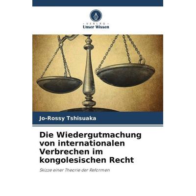 Die Wiedergutmachung von internationalen Verbrechen im kongolesischen Recht, Taschenbuch von Jo-Rossy Tshisuaka, Verlag Unser Wissen,