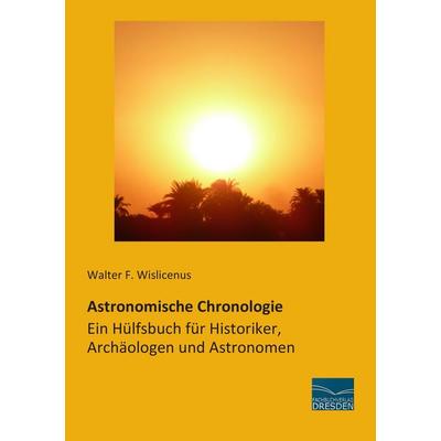 Astronomische Chronologie - Ein Hülfsbuch für Historiker, Archäologen und Astronomen, Taschenbuch von Walter F. Wislicenus, Fachbuchverlag Dresden,