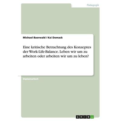 Eine kritische Betrachtung des Konzeptes der Work-Life-Balance. Leben wir um zu arbeiten oder arbeiten wir um zu leben?, Taschenbuch von Michael