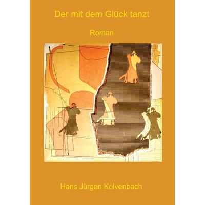 Der mit dem Glück tanzt, Gebundene Ausgabe von Hans Jürgen Kolvenbach, Tredition, 978-3-384-06826-2
