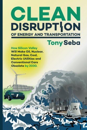 Tony Seba - Clean Disruption of Energy and Transportation: How Silicon Valley Will Make Oil, Nuclear, Natural Gas, Coal, Electric Utilities and Conventional Cars Obsolete by 2030 - Preis vom 30.09.2026 09:01:18 h