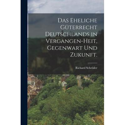 Das eheliche Güterrecht Deutschlands in Vergangen-heit, Gegenwart und Zukunft., Taschenbuch von Richard Schröder, Legare Street Press,