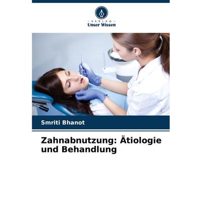 Zahnabnutzung: Ätiologie und Behandlung, Taschenbuch von Smriti Bhanot, Verlag Unser Wissen, 978-620-8-39687-9