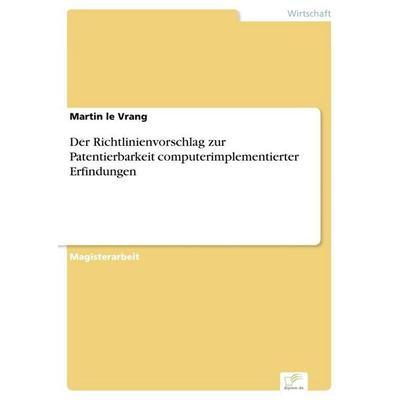 Der Richtlinienvorschlag zur Patentierbarkeit computerimplementierter Erfindungen, Taschenbuch von Martin Le Vrang, GRIN, 978-3-8386-9262-3
