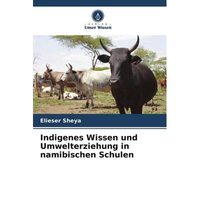 Indigenes Wissen und Umwelterziehung in namibischen Schulen, Taschenbuch von Elieser Sheya, Verlag Unser Wissen, 978-620-5-13889-2