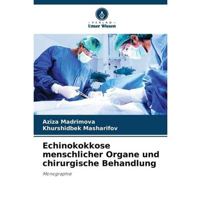Echinokokkose menschlicher Organe und chirurgische Behandlung, Taschenbuch von Aziza Madrimova,Khurshidbek Masharifov, Verlag Unser Wissen,