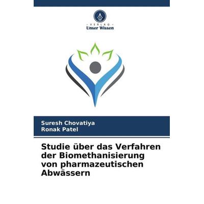 Studie über das Verfahren der Biomethanisierung von pharmazeutischen Abwässern, Taschenbuch von Suresh Chovatiya,Ronak Patel, Verlag Unser Wissen,