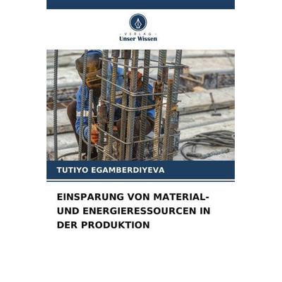 EINSPARUNG VON MATERIAL- UND ENERGIERESSOURCEN IN DER PRODUKTION, Taschenbuch von Tutiyo Egamberdiyeva, Verlag Unser Wissen, 978-620-5-87519-3