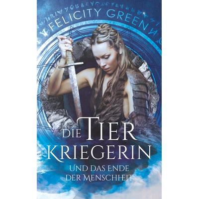 Die Tierkriegerin und das Ende der Menschheit, Taschenbuch von Felicity Green, BoD – Books on Demand, 978-3-7494-2818-2