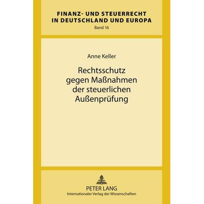 Rechtsschutz gegen Maßnahmen der steuerlichen Außenprüfung, Gebundene Ausgabe von Anne Keller, Peter Lang GmbH, Internationaler Verlag der