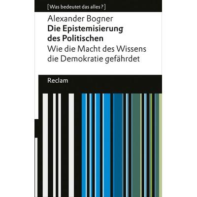 Die Epistemisierung des Politischen. Wie die Macht des Wissens die Demokratie gefährdet, Taschenbuch von Alexander Bogner, Reclam, Philipp,
