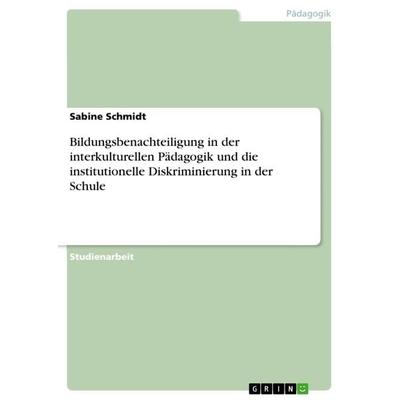 Bildungsbenachteiligung in der interkulturellen Pädagogik und die institutionelle Diskriminierung in der Schule, Taschenbuch von Sabine Schmidt, GRIN,