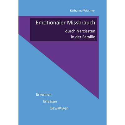 Emotionaler Missbrauch durch Narzissten in der Familie, Taschenbuch von Katharina Wiesmer, BoD – Books on Demand, 978-3-7392-3972-9