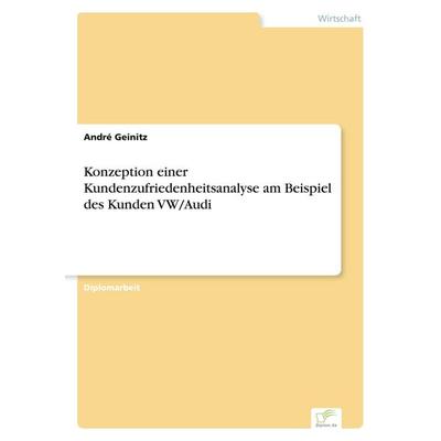 Konzeption einer Kundenzufriedenheitsanalyse am Beispiel des Kunden VW/Audi, Taschenbuch von André Geinitz, GRIN, 978-3-8386-7277-9