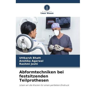 Abformtechniken bei festsitzenden Teilprothesen, Taschenbuch von Uttkarsh Bhatt,Anshika Agarwal,Rashmi Joshi, Verlag Unser Wissen, 978-620-5-75993-6