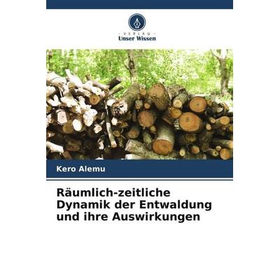 Räumlich-zeitliche Dynamik der Entwaldung und ihre Auswirkungen, Taschenbuch von Kero Alemu, Verlag Unser Wissen, 978-620-5-25300-7