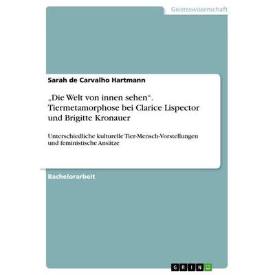 'Die Welt von innen sehen'. Tiermetamorphose bei Clarice Lispector und Brigitte Kronauer, Taschenbuch von Sarah de Carvalho Hartmann, GRIN,