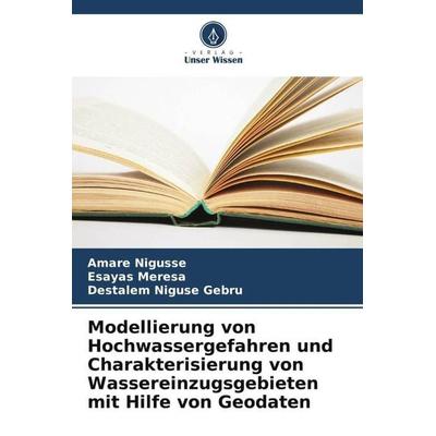 Modellierung von Hochwassergefahren und Charakterisierung von Wassereinzugsgebieten mit Hilfe von Geodaten, Taschenbuch von Amare Nigusse,Esayas