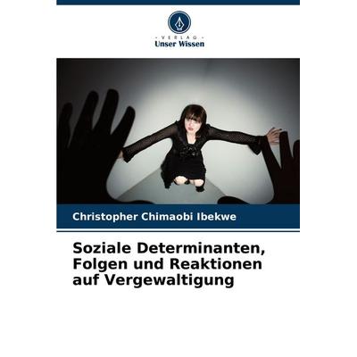 Soziale Determinanten, Folgen und Reaktionen auf Vergewaltigung, Taschenbuch von Christopher Chimaobi Ibekwe, Verlag Unser Wissen, 978-620-7-77320-6