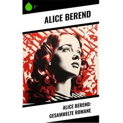 Berend:Alice Berend: Gesammelte Romane, Belletristik von Alice Berend