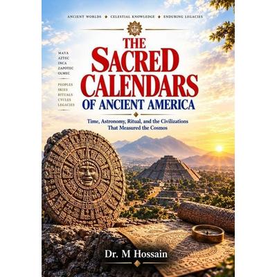 THE SACRED CALENDARS OF ANCIENT AMERICA, Taschenbuch von M. Hossain, Independently Published